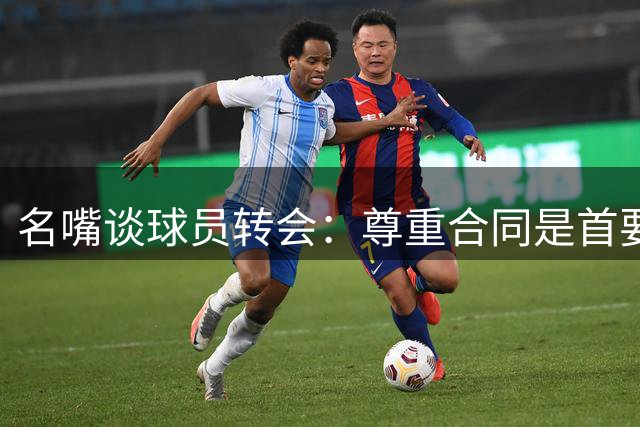 名嘴谈球员转会：尊重合同是首要，强留无心之人无意义