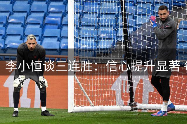 李小恒谈三连胜：信心提升显著 每个位置都会全力以赴