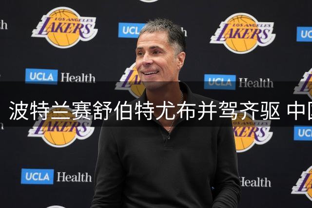 波特兰赛舒伯特尤布并驾齐驱 中国球员表现抢眼