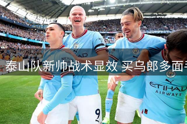 泰山队新帅战术显效 买乌郎多面手特质惊艳 于金永点球封神