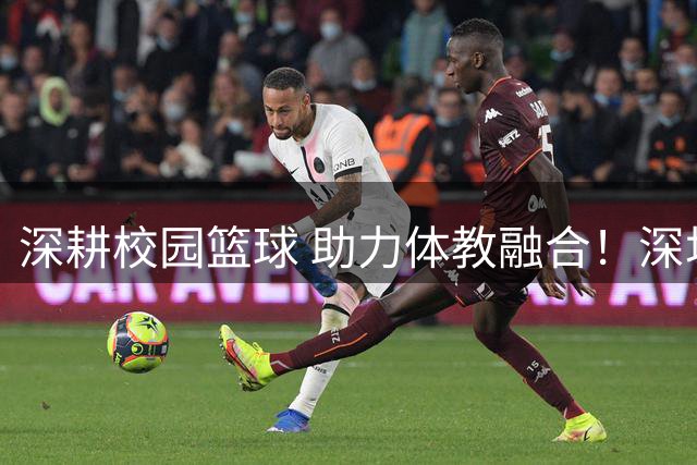 深耕校园篮球 助力体教融合！深圳男篮公益行走进西浦景龙