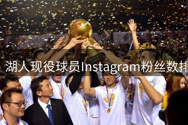 湖人现役球员Instagram粉丝数排行：东契奇领跑