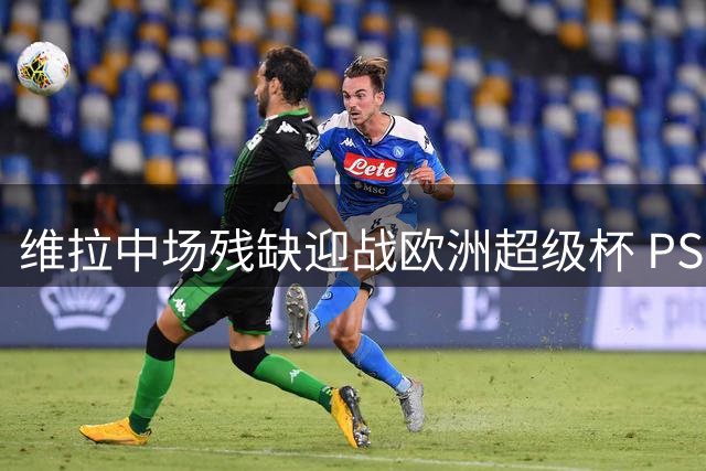 维拉中场残缺迎战欧洲超级杯 PSG阵容仓促集结