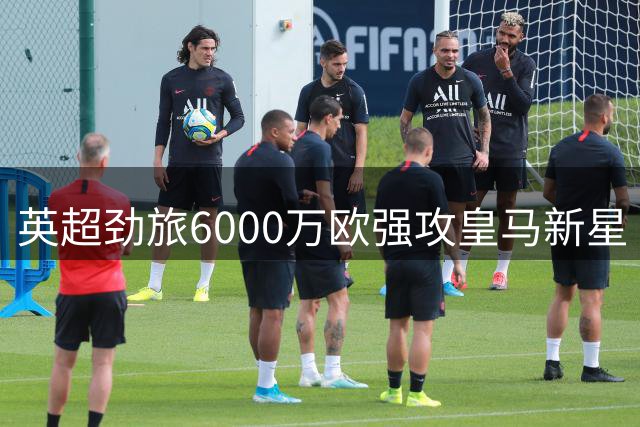 英超劲旅6000万欧强攻皇马新星 伯纳乌坚持保留半壁江山