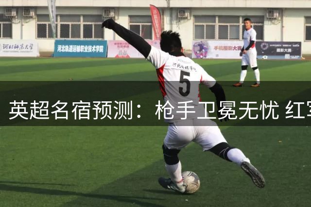 英超名宿预测：枪手卫冕无忧 红军蓝军争四激烈