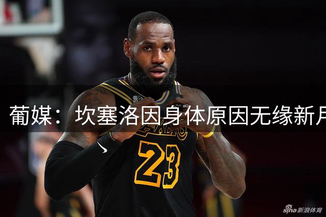 葡媒：坎塞洛因身体原因无缘新月新赛季首战；他已不在主帅计划内