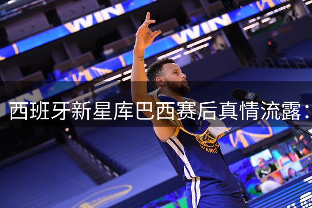 西班牙新星库巴西赛后真情流露：梅西落败让我心碎 偶像情结难掩