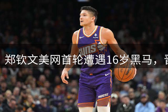 郑钦文美网首轮遭遇16岁黑马，晋级之路强敌环伺