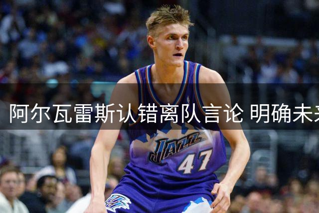 阿尔瓦雷斯认错离队言论 明确未来不去巴萨