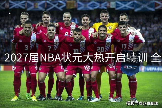 2027届NBA状元大热开启特训 全能天才师从"投篮教父"打磨技术