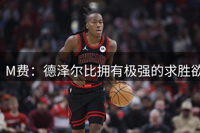 M费：德泽尔比拥有极强的求胜欲、追求精彩比赛，他是位顶级主帅