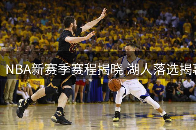 NBA新赛季赛程揭晓 湖人落选揭幕战引热议